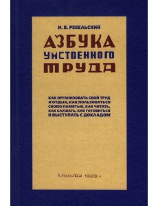 Ребельский И.: Азбука умственного труда. Как организовать свой труд и отдых, как пользоваться своею памятью, как читать, как слушать