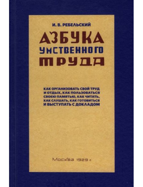 Ребельский И.: Азбука умственного труда. Как организовать свой труд и отдых, как пользоваться своею памятью, как читать, как слушать