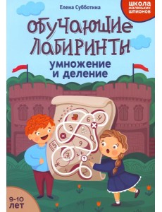 Обучающие лабиринты. Умножение и деление. 9-10 лет Обучающие лабиринты. Умножение и деление. 9-10 лет