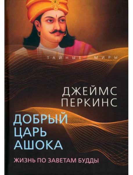 Добрый царь Ашока. Жизнь по заветам Будды