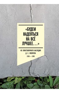 «Будем надеяться на всё лучшее…» Из эпистолярного наследия Д. С. Лихачева. 1938–1999