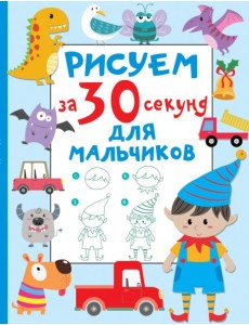 Рисуем за 30 секунд. Для мальчиков Рисуем за 30 секунд. Для мальчиков