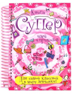 Книга суперидей и приколов. Для самой классной в мире девчонки!