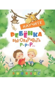 Воспитание с любовью.Научите ребенка выговаривать Р-р-р и другие трудные звуки