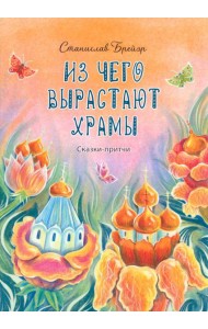 Из чего вырастают храмы. Сказки-притчи