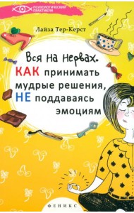 Вся на нервах. Как принимать мудрые решения, не поддаваясь эмоциям