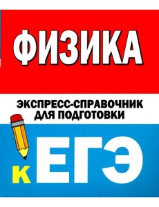 Физика. Экспресс-справочник для подготовки к ЕГЭ