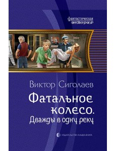 Фатальное колесо. Дважды в одну реку