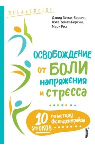 Освобождение от боли, напряжения и стресса. 10 уроков по методу Фельденкрайза