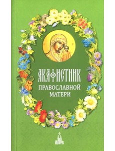 Акафистник православной матери Акафистник православной матери