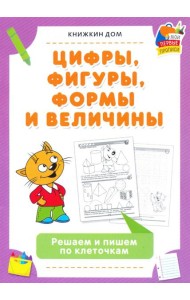 Цифры, фигуры, формы и величины. Решаем и пишем по клеточкам