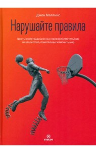 Нарушайте правила. Шесть контртрадиционных предпринимательских менталитетов, помогающих изменить мир