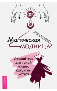 Магическая модница. Одевайтесь для такой жизни, какую вы хотите