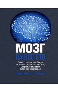 Мозг на все сто. Анатомия выбора и четыре персонажа, управляющие вашей жизнью