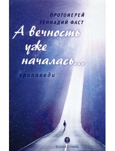 А вечность уже началась… Проповеди