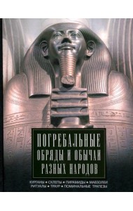 Погребальные обряды и обычаи разных народов. Курганы, склепы, пирамиды, мавзолеи. Ритуалы, траур, по