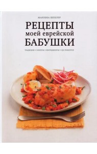 Рецепты моей еврейской бабушки. Традиции, секреты, ингредиенты. 150 рецептов