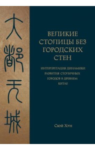 Великие столицы без городских стен. Интерпретация динамики развития столичных городов в Древнем Китае