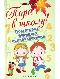 Пора в школу! Подготовка будущего первоклассника Пора в школу! Подготовка будущего первоклассника