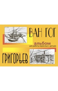 Ван Гог и Григорьев. Альбом для работы взрослых с детьми. Учебное пособие