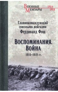 Главнокомандующий союзными войсками Фердинанд Фош. Воспоминания. Война 1914—1918 гг.