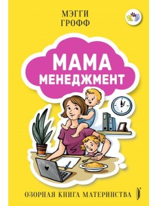 Мамаменеджмент. Озорная книга материнства Мамаменеджмент. Озорная книга материнства