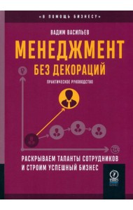 Менеджмент без декораций. Раскрываем таланты сотрудников и строим успешный бизнес