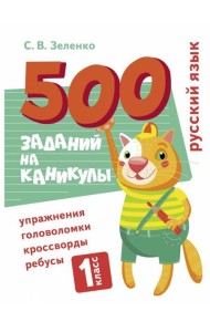500 заданий на каникулы. Русский язык. Упражнения, головоломки, ребусы, кроссворды 1 кл.