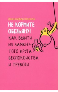 Не кормите обезьяну! Как выйти из замкнутого круга беспокойства и тревоги (6054)