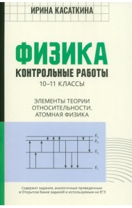 Физика. Контрольные работы. Элементы теории относительности. Атомная физика. 10-11 классы