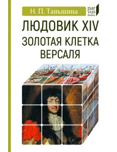 Людовик XIV. Золотая клетка Версаля Людовик XIV. Золотая клетка Версаля