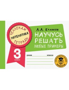 Математика. 3 класс. Научусь решать любые примеры Математика. 3 класс. Научусь решать любые примеры