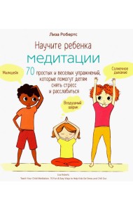 Научите ребенка медитации. 70 простых и веселых упражнений, которые помогут детям снять стресс