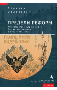 Пределы реформ. Министерство внутренних дел Российской империи в 1802-1881 годах