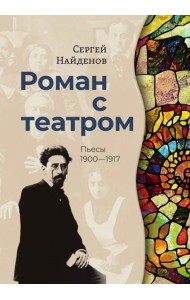 Роман с театром. Пьесы 1900-1917