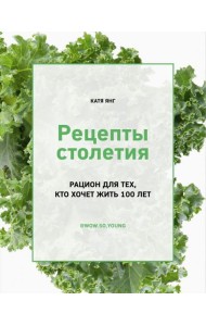 Рецепты столетия. Рацион для тех, кто хочет прожить 100 лет
