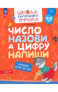 Число назови, а цифру напиши. Развивающее пособие для детей 4-6 лет