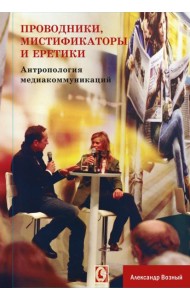 Проводники, мистифкаторы и еретики. Антропология медиакоммуникаций