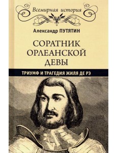 Соратник Орлеанской Девы. Триумф и трагедия Жиля де Рэ Соратник Орлеанской Девы. Триумф и трагедия Жиля де Рэ