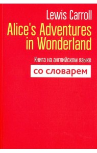 Alice's Adventures in Wonderland. Книга на английском языке со словарем