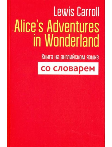 Alice's Adventures in Wonderland. Книга на английском языке со словарем