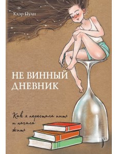 Не винный дневник. Как я перестала пить и начала жить Не винный дневник. Как я перестала пить и начала жить