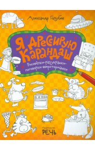 Я дрессирую карандаш. Рисовалки-разукрашки-поговорки-вверхтормашки