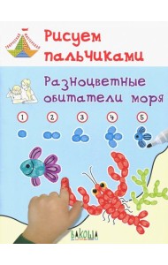 Рисуем пальчиками. Разноцветные обитатели моря. Развивающее пособие для детей
