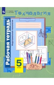 Технология. Индустриальные технологии. 5 класс. Рабочая тетрадь. ФГОС