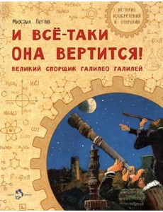 И все-таки она вертится! Великий спорщик Галилей И все-таки она вертится! Великий спорщик Галилей