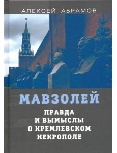 Правда и вымыслы о кремлевском некрополе и мавзолее Правда и вымыслы о кремлевском некрополе и мавзолее