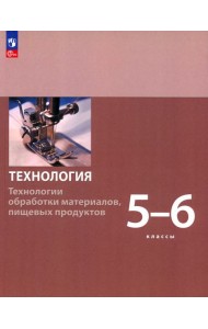 Технология. 5-6 классы. Технологии обработки материалов, пищевых продуктов. Учебное пособие. ФГОС