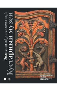 Знаменитый и неизвестный Кустарный музей. Из собрания Всероссийского музея декоративного искусства