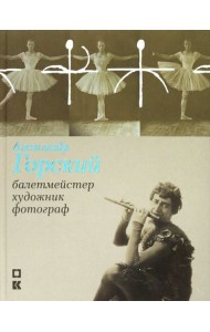 Александр Горский: балетмейстер, художник, фотограф